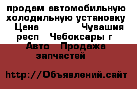 продам автомобильную холодильную установку › Цена ­ 55 000 - Чувашия респ., Чебоксары г. Авто » Продажа запчастей   